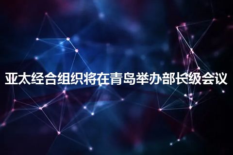 亚太经合组织将在青岛举办部长级会议