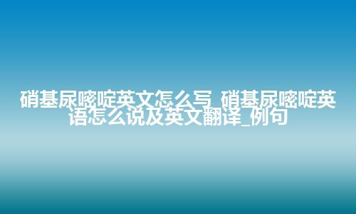 硝基尿嘧啶英文怎么写_硝基尿嘧啶英语怎么说及英文翻译_例句