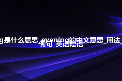 evening是什么意思_evening的中文意思_用法_同义词_例句_英语短语