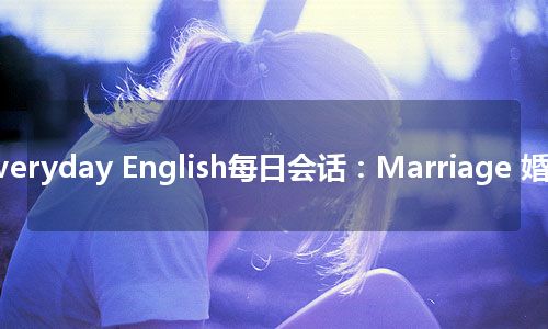 Everyday English每日会话：Marriage 婚姻