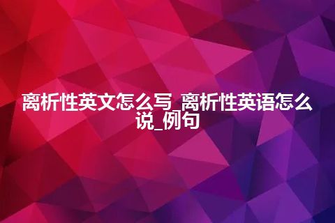 离析性英文怎么写_离析性英语怎么说_例句