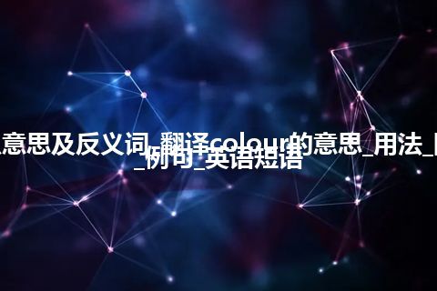 colour是什么意思及反义词_翻译colour的意思_用法_同义词_反义词_例句_英语短语