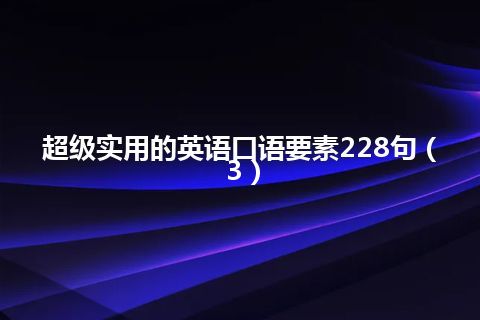 超级实用的英语口语要素228句（3）