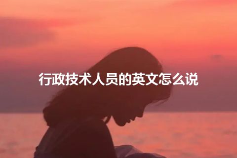 行政技术人员的英文怎么说