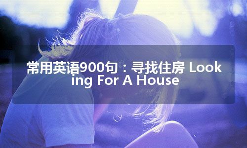 常用英语900句：寻找住房 Looking For A House