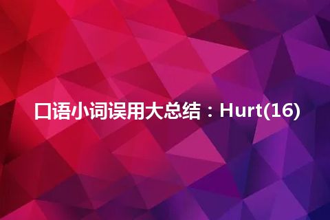 口语小词误用大总结：Hurt(16)