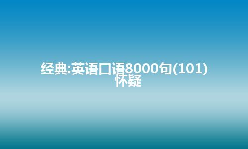 经典:英语口语8000句(101)  怀疑