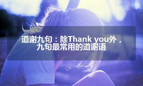 道谢九句：除Thank you外，九句最常用的道谢语