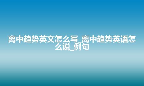 离中趋势英文怎么写_离中趋势英语怎么说_例句