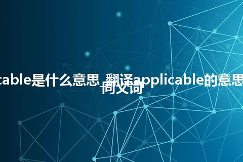 applicable是什么意思_翻译applicable的意思_用法_同义词