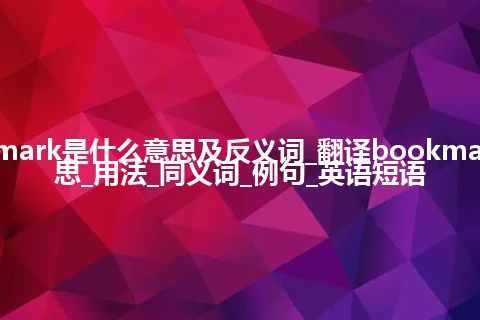 bookmark是什么意思及反义词_翻译bookmark的意思_用法_同义词_例句_英语短语