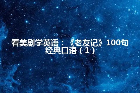 看美剧学英语：《老友记》100句经典口语（1）