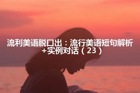 流利美语脱口出：流行美语短句解析+实例对话（23）