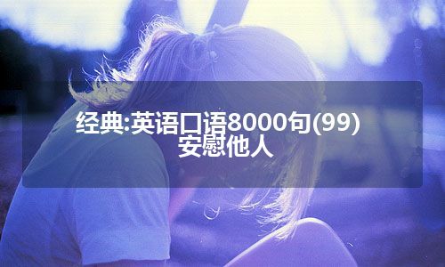 经典:英语口语8000句(99)  安慰他人