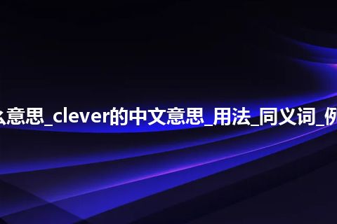 clever是什么意思_clever的中文意思_用法_同义词_例句_英语短语