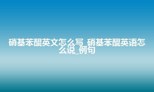 硝基苯醌英文怎么写_硝基苯醌英语怎么说_例句