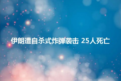 伊朗遭自杀式炸弹袭击 25人死亡