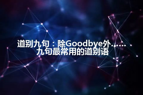 道别九句：除Goodbye外…… 九句最常用的道别语