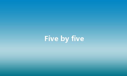 Five by five