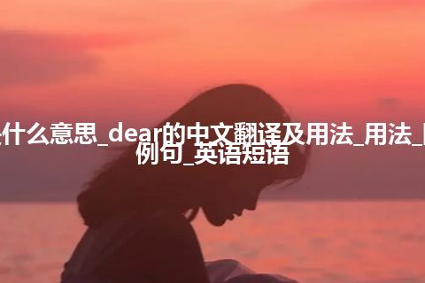 dear是什么意思_dear的中文翻译及用法_用法_同义词_例句_英语短语