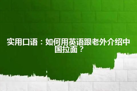 实用口语：如何用英语跟老外介绍中国拉面？