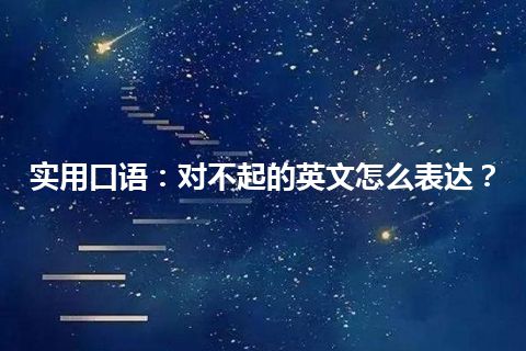 实用口语：对不起的英文怎么表达？