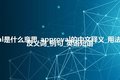 approval是什么意思_approval的中文释义_用法_同义词_反义词_例句_英语短语