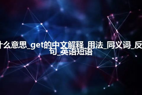 get是什么意思_get的中文解释_用法_同义词_反义词_例句_英语短语