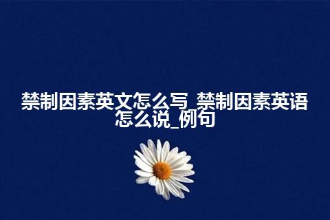 禁制因素英文怎么写_禁制因素英语怎么说_例句