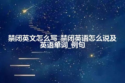 禁闭英文怎么写_禁闭英语怎么说及英语单词_例句