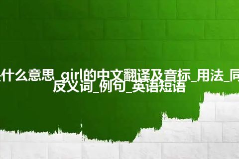 girl是什么意思_girl的中文翻译及音标_用法_同义词_反义词_例句_英语短语