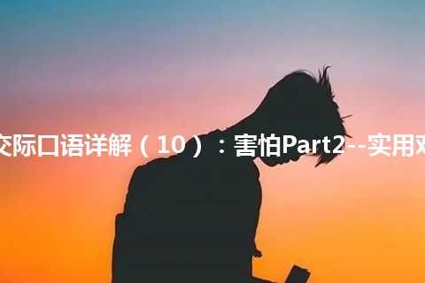 365天交际口语详解（10）：害怕Part2--实用对话详解