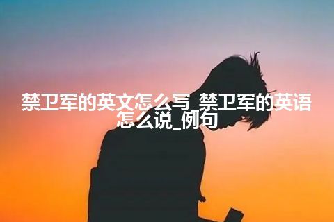 禁卫军的英文怎么写_禁卫军的英语怎么说_例句