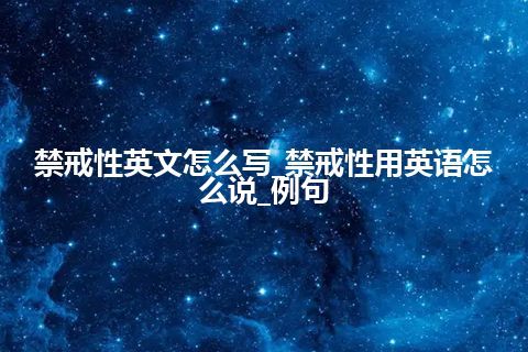 禁戒性英文怎么写_禁戒性用英语怎么说_例句