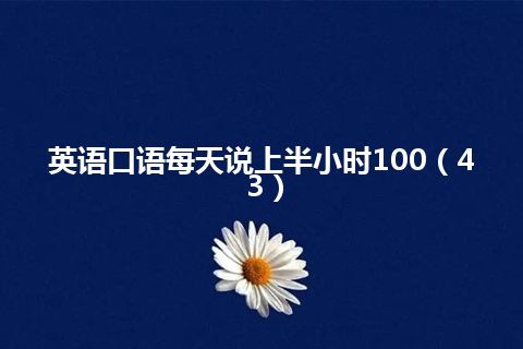 英语口语每天说上半小时100（43）