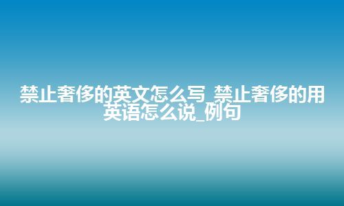 禁止奢侈的英文怎么写_禁止奢侈的用英语怎么说_例句