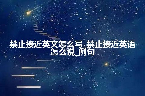 禁止接近英文怎么写_禁止接近英语怎么说_例句