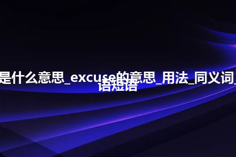 excuse是什么意思_excuse的意思_用法_同义词_例句_英语短语