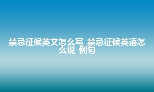 禁忌征候英文怎么写_禁忌征候英语怎么说_例句