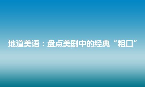 地道美语：盘点美剧中的经典“粗口”