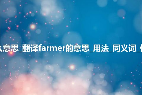 farmer是什么意思_翻译farmer的意思_用法_同义词_例句_英语短语