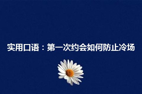 实用口语：第一次约会如何防止冷场