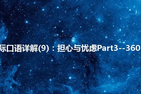 365天交际口语详解(9)：担心与忧虑Part3--360°文化洗礼