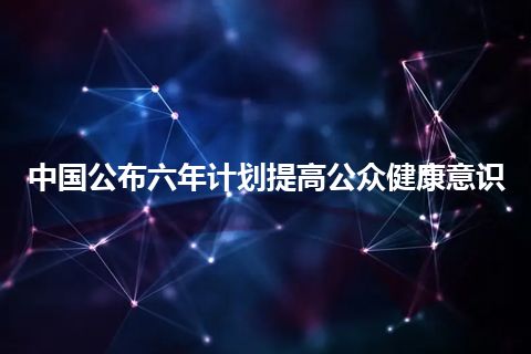 中国公布六年计划提高公众健康意识