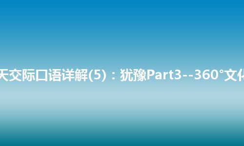 365天交际口语详解(5)：犹豫Part3--360°文化洗礼