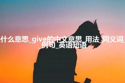 give是什么意思_give的中文意思_用法_同义词_反义词_例句_英语短语