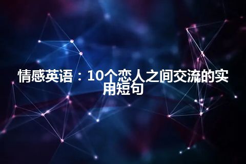 情感英语：10个恋人之间交流的实用短句