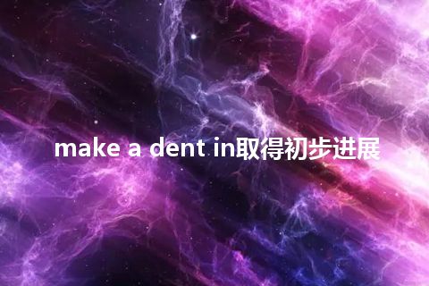 make a dent in取得初步进展