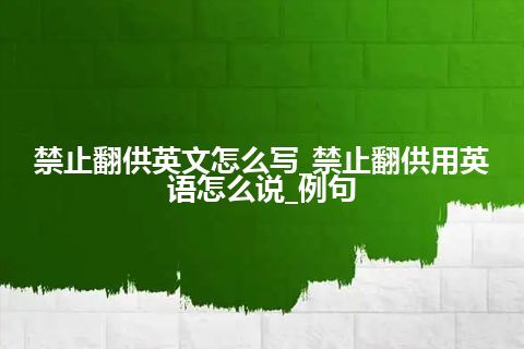 禁止翻供英文怎么写_禁止翻供用英语怎么说_例句