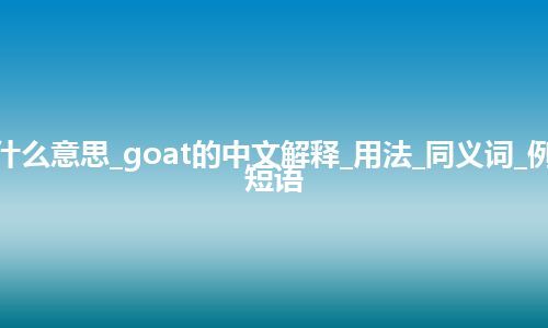 goat是什么意思_goat的中文解释_用法_同义词_例句_英语短语